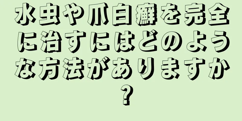 水虫や爪白癬を完全に治すにはどのような方法がありますか？