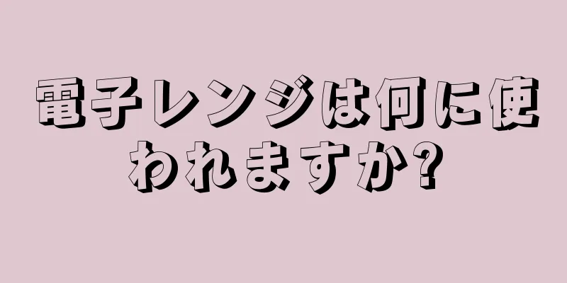 電子レンジは何に使われますか?