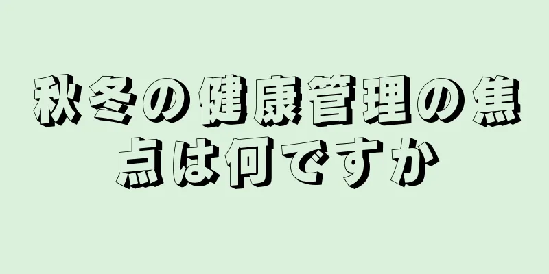 秋冬の健康管理の焦点は何ですか