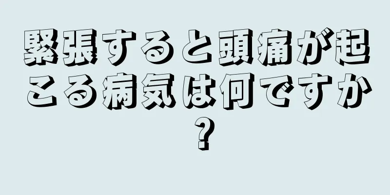 緊張すると頭痛が起こる病気は何ですか？