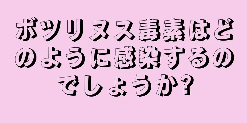 ボツリヌス毒素はどのように感染するのでしょうか?