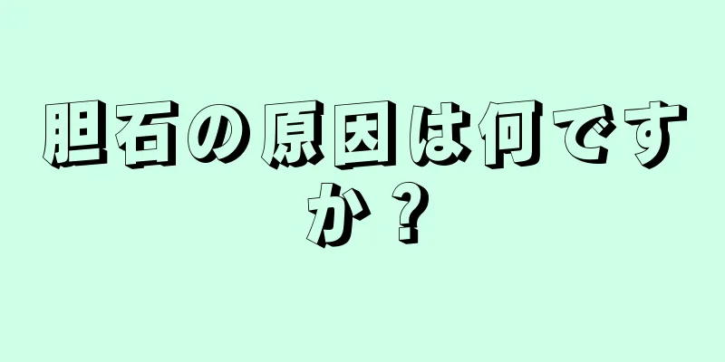 胆石の原因は何ですか？