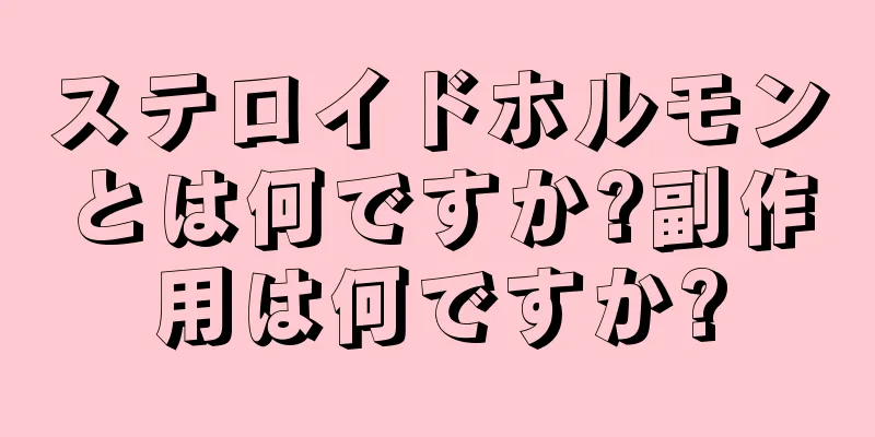 ステロイドホルモンとは何ですか?副作用は何ですか?