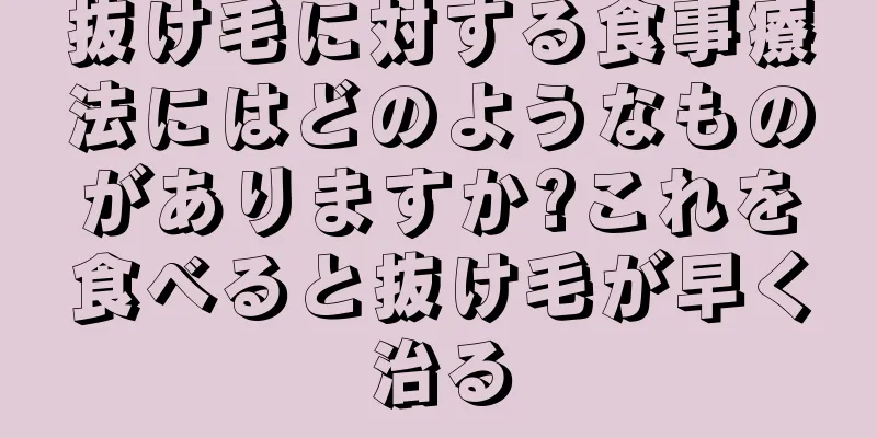 抜け毛に対する食事療法にはどのようなものがありますか?これを食べると抜け毛が早く治る