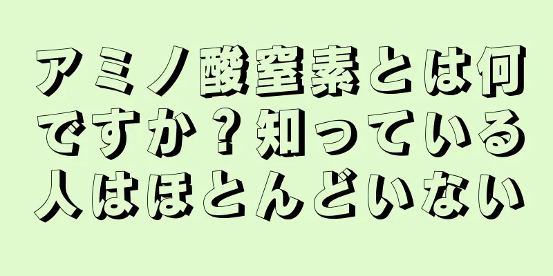 アミノ酸窒素とは何ですか？知っている人はほとんどいない