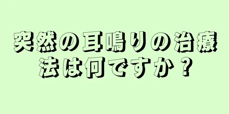 突然の耳鳴りの治療法は何ですか？