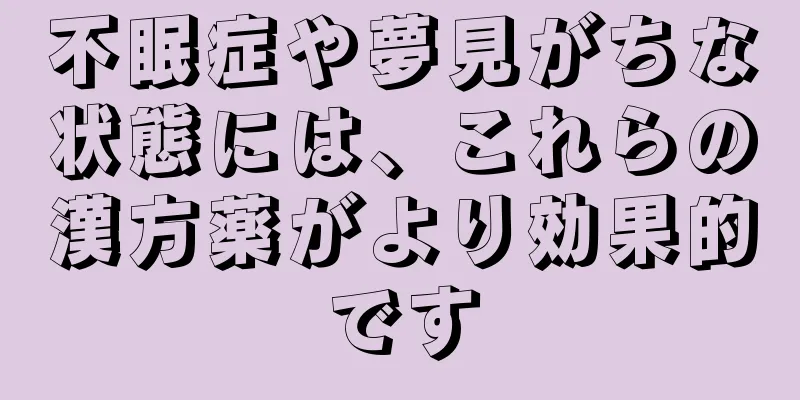 不眠症や夢見がちな状態には、これらの漢方薬がより効果的です