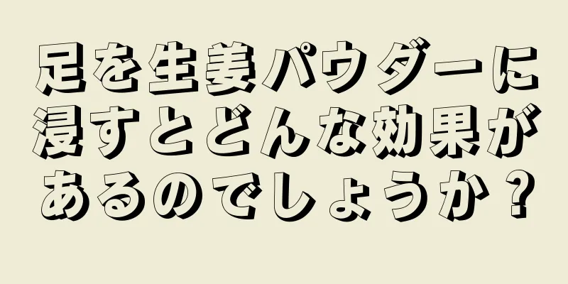 足を生姜パウダーに浸すとどんな効果があるのでしょうか？