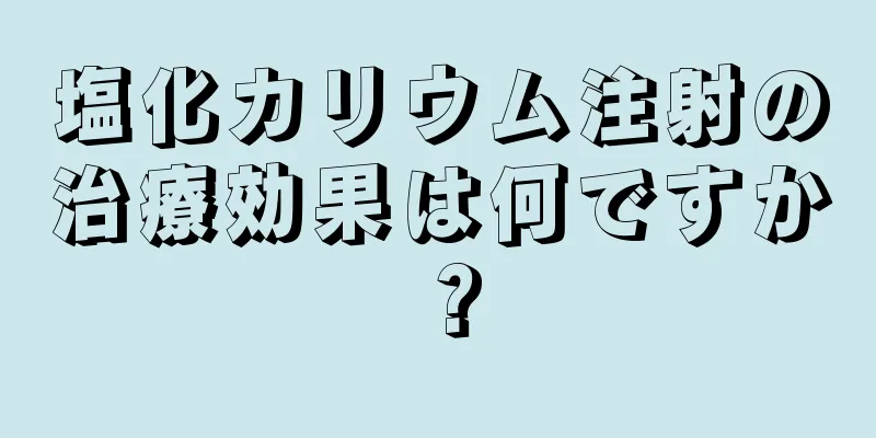 塩化カリウム注射の治療効果は何ですか？