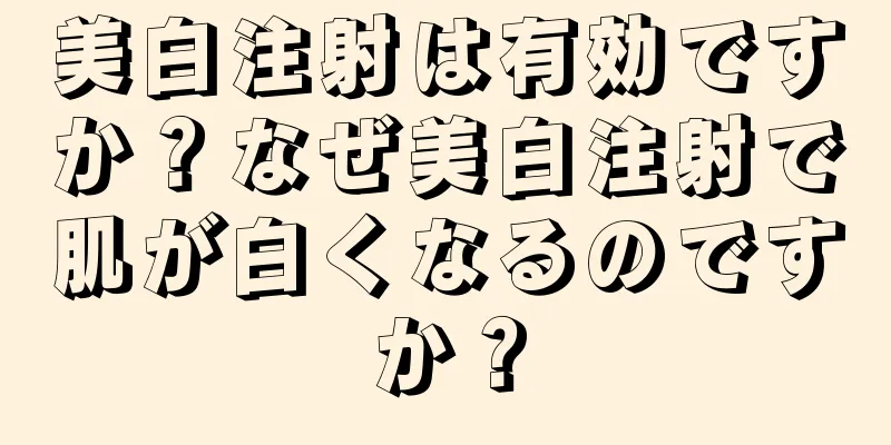 美白注射は有効ですか？なぜ美白注射で肌が白くなるのですか？