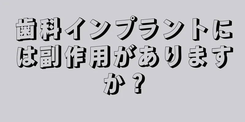 歯科インプラントには副作用がありますか？