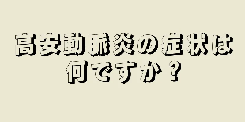 高安動脈炎の症状は何ですか？