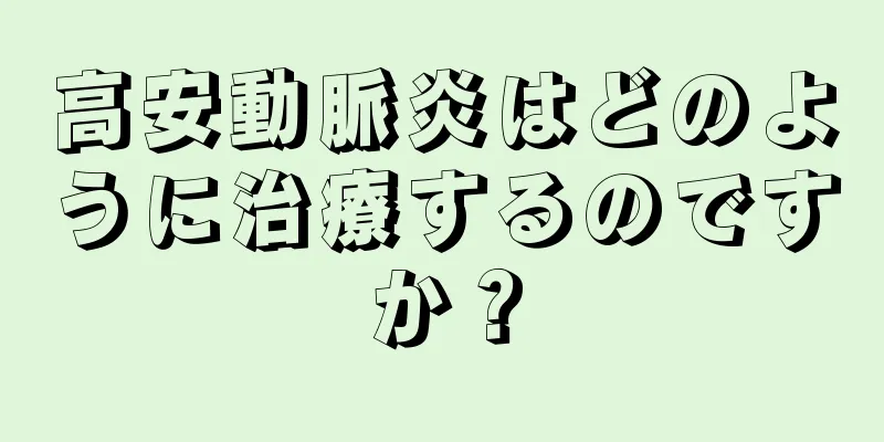 高安動脈炎はどのように治療するのですか？