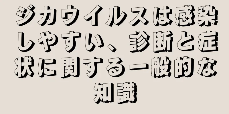 ジカウイルスは感染しやすい、診断と症状に関する一般的な知識