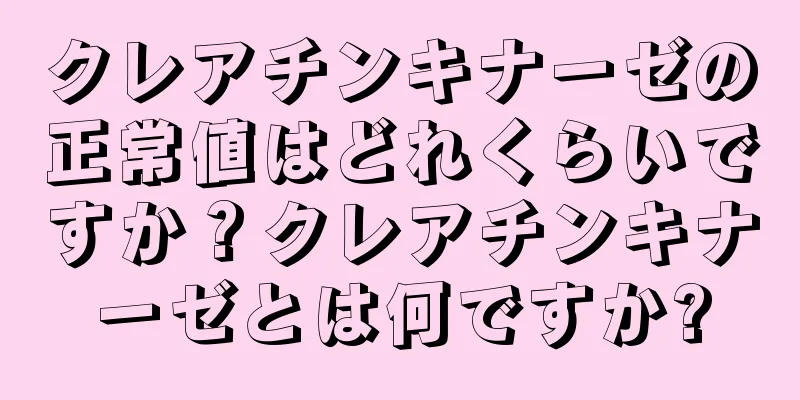 クレアチンキナーゼの正常値はどれくらいですか？クレアチンキナーゼとは何ですか?