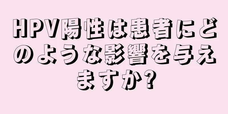 HPV陽性は患者にどのような影響を与えますか?