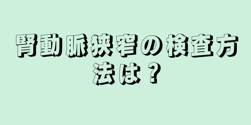 腎動脈狭窄の検査方法は？