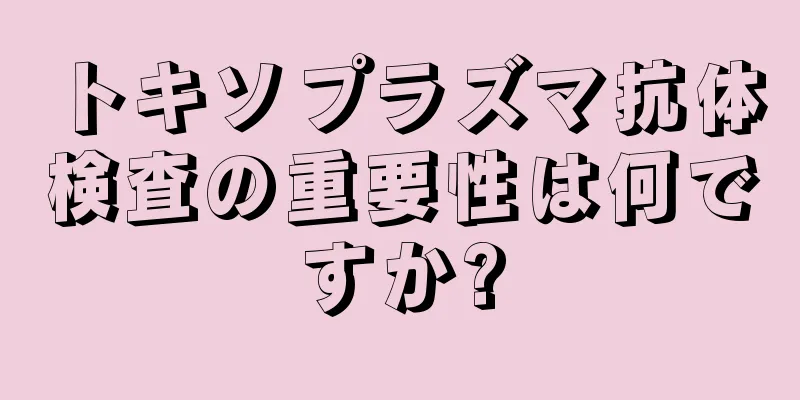 トキソプラズマ抗体検査の重要性は何ですか?