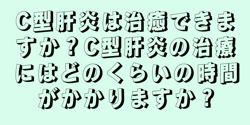 C型肝炎は治癒できますか？C型肝炎の治療にはどのくらいの時間がかかりますか？