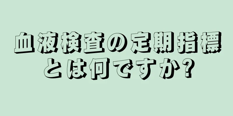 血液検査の定期指標とは何ですか?