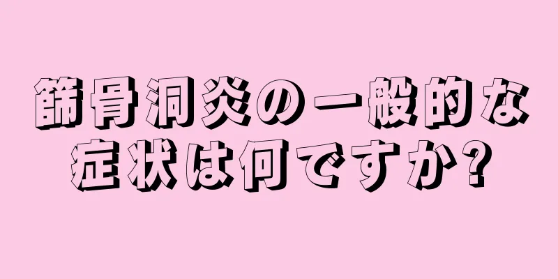 篩骨洞炎の一般的な症状は何ですか?