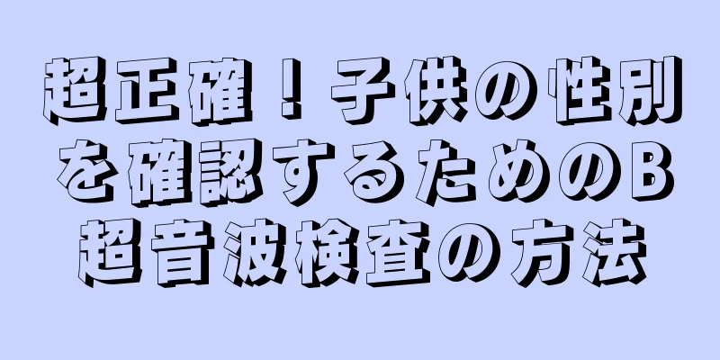 超正確！子供の性別を確認するためのB超音波検査の方法