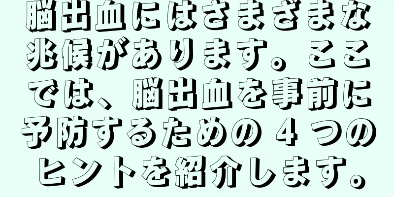 脳出血にはさまざまな兆候があります。ここでは、脳出血を事前に予防するための 4 つのヒントを紹介します。