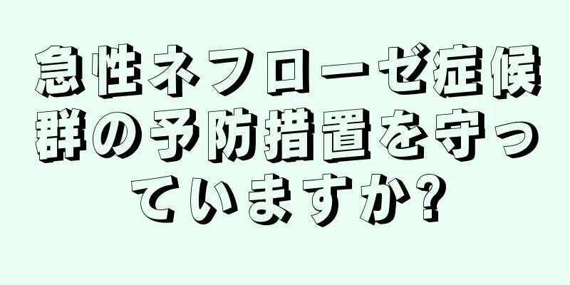 急性ネフローゼ症候群の予防措置を守っていますか?