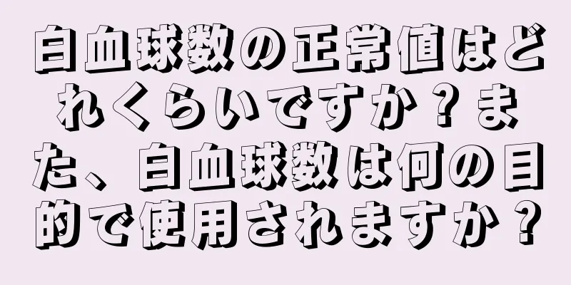 白血球数の正常値はどれくらいですか？また、白血球数は何の目的で使用されますか？