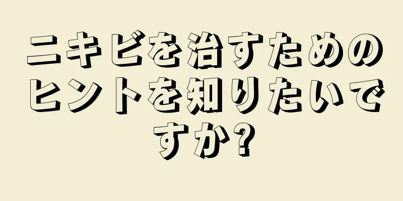 ニキビを治すためのヒントを知りたいですか?