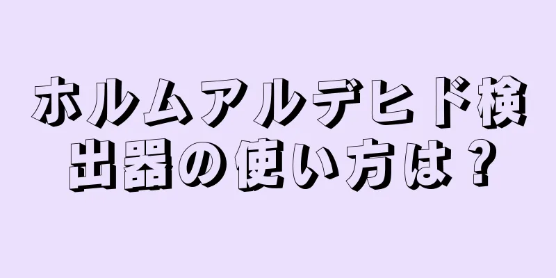 ホルムアルデヒド検出器の使い方は？