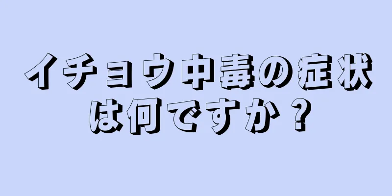 イチョウ中毒の症状は何ですか？