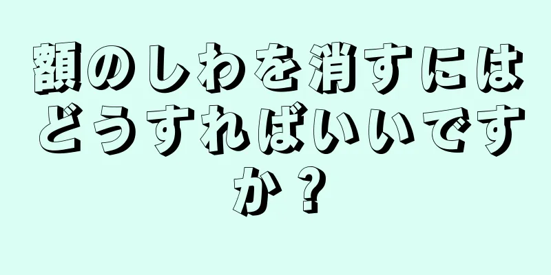 額のしわを消すにはどうすればいいですか？