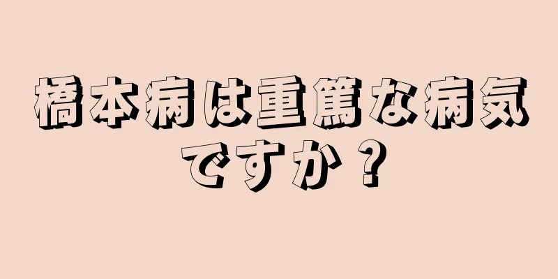 橋本病は重篤な病気ですか？