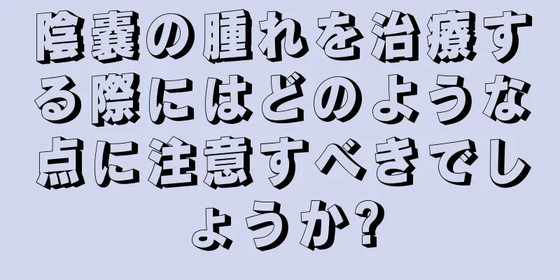 陰嚢の腫れを治療する際にはどのような点に注意すべきでしょうか?