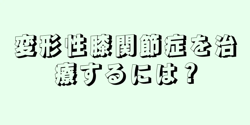 変形性膝関節症を治療するには？