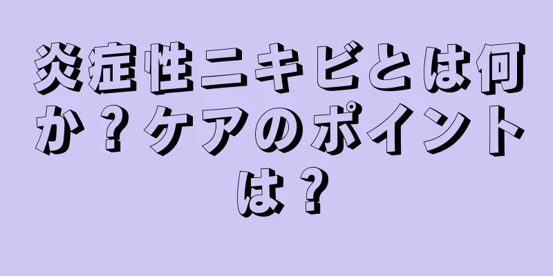 炎症性ニキビとは何か？ケアのポイントは？