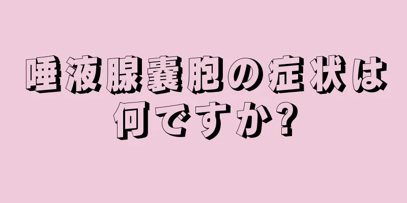 唾液腺嚢胞の症状は何ですか?