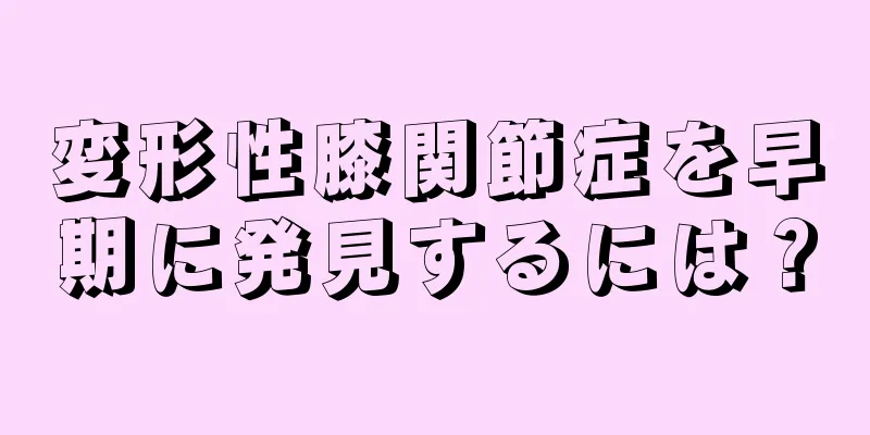 変形性膝関節症を早期に発見するには？