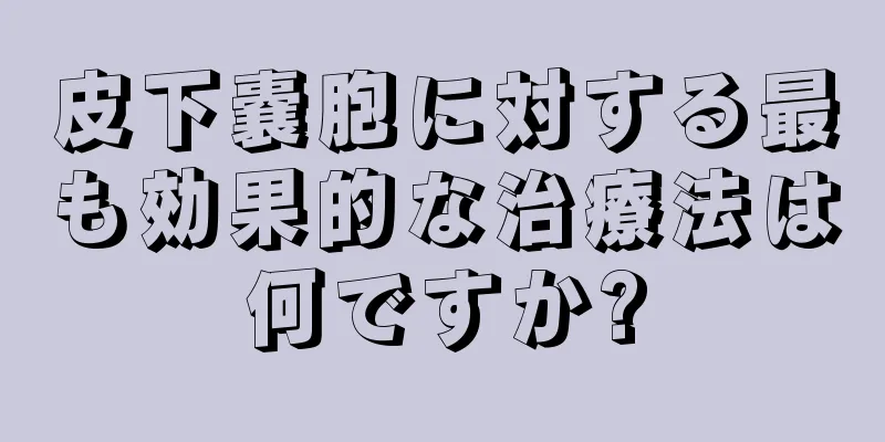 皮下嚢胞に対する最も効果的な治療法は何ですか?