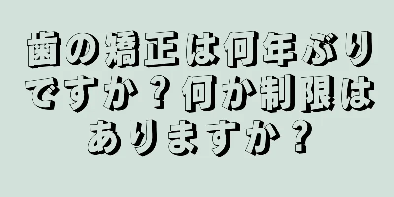 歯の矯正は何年ぶりですか？何か制限はありますか？