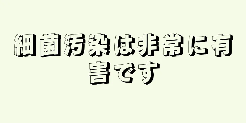 細菌汚染は非常に有害です