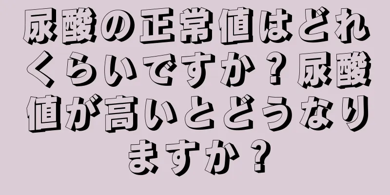 尿酸の正常値はどれくらいですか？尿酸値が高いとどうなりますか？