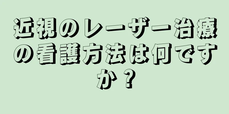 近視のレーザー治療の看護方法は何ですか？