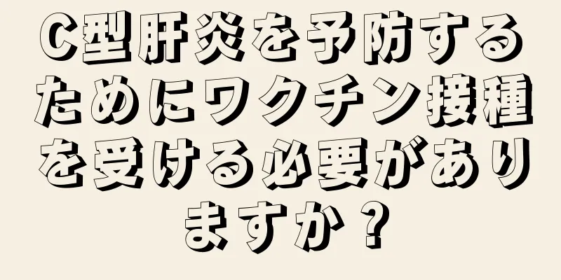 C型肝炎を予防するためにワクチン接種を受ける必要がありますか？