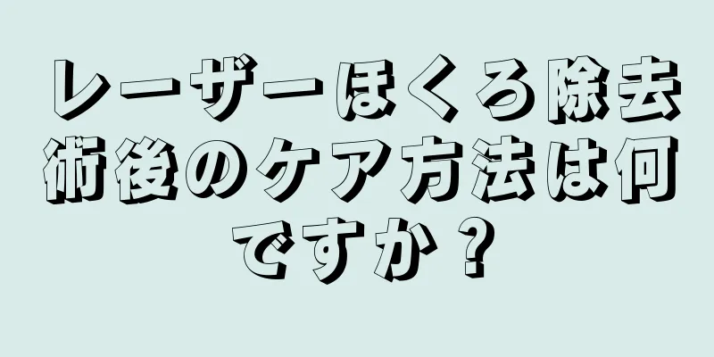 レーザーほくろ除去術後のケア方法は何ですか？