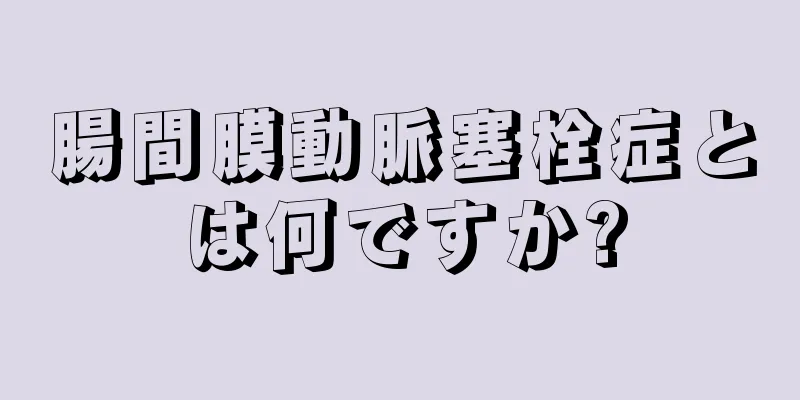 腸間膜動脈塞栓症とは何ですか?