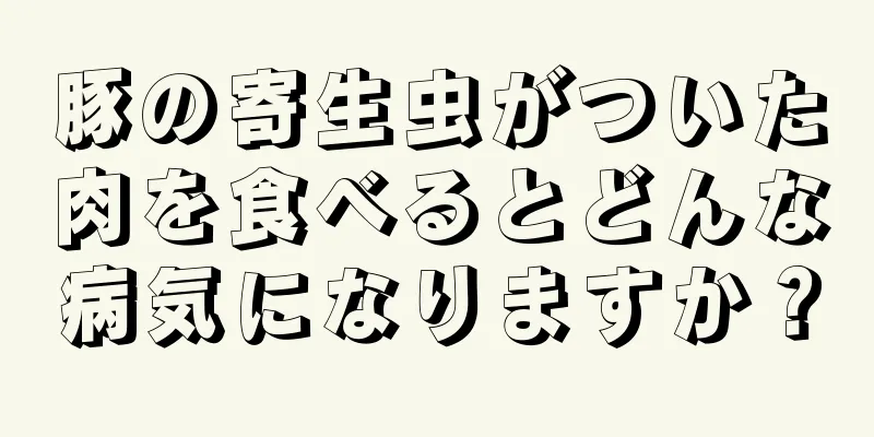 豚の寄生虫がついた肉を食べるとどんな病気になりますか？