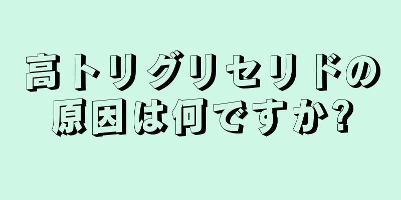 高トリグリセリドの原因は何ですか?