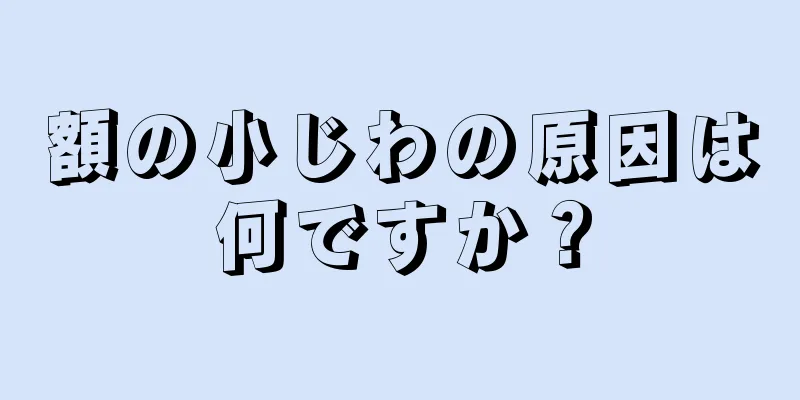 額の小じわの原因は何ですか？